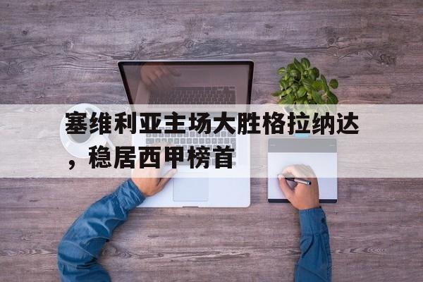 塞维利亚主场大胜格拉纳达，稳居西甲榜首