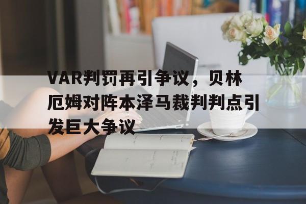 VAR判罚再引争议，贝林厄姆对阵本泽马裁判判点引发巨大争议乔贝贝林厄姆